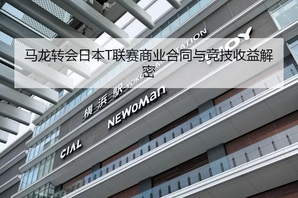 马龙转会日本T联赛商业合同与竞技收益解密